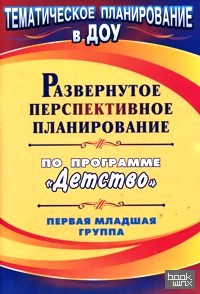 «Развернутое перспективное планирование по программе «Детство»: Первая младшая группа»