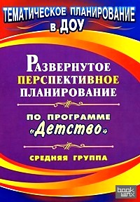 «Развернутое перспективное планирование по программе «Детство»: Средняя группа»