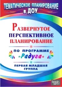 «Развернутое перспективное планирование по программе «Радуга»: Первая младшая группа»