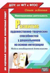 Развитие художественно-творческих способностей у дошкольников на основе интеграции: Модель инновационной деятельности. ФГОС