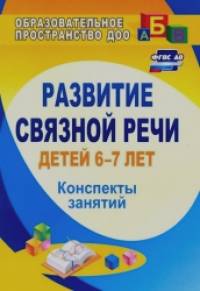 Развитие связной речи детей 6-7 лет: Конспекты занятий