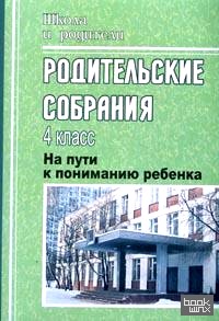 Родительские собрания: 4 класс. На пути к пониманию ребенка
