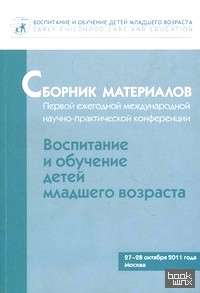 «Сборник материалов Первой ежегодной международной научно-практической конференции «Воспитание и обучение детей младшего возраста»: 27-28 октября 2011 года, Москва»