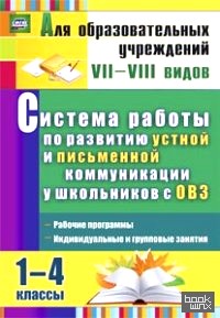 Система работы по развитию устной и письменной коммуникации у детей с ОВЗ: 1-4 классы. Рабочие программы, индивидуальные и групповые занятия. ФГОС