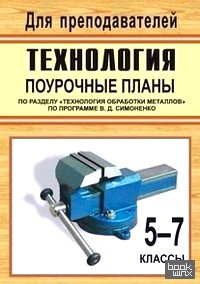 «Технология: 5-7 классы. Поурочные планы по разделу «Технология обработки металлов» по программе В. Д. Симоненко»