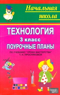 «Технология: 3 класс. Поурочные планы к учебнику Т. Н. Просняковой «Уроки мастерства»