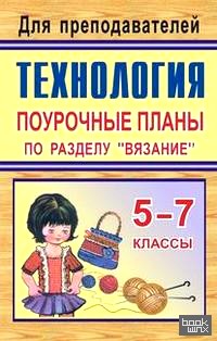 «Технология: 5-7 классы. Поурочные планы по разделу «Вязание»