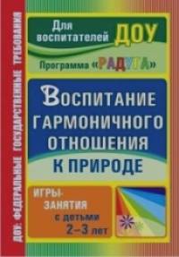 «Воспитание гармоничного отношения к природе: Программа «Радуга». Игры-занятия с детьми 2-3 лет»