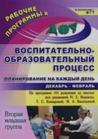 «Воспитательно-образовательный процесс: Планирование на каждый день по программе «От рождения до школы» под редакцией Н. Е. Вераксы, Т. С. Комаровой, М. А. Васильевой. Декабрь-февраль. Вторая младшая группа»