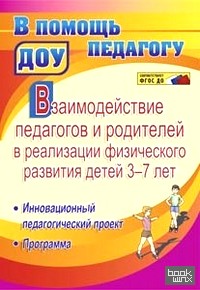 Взаимодействие педагогов и родителей в реализации физического развития детей 3-7 лет: Инновационный педагогический проект. Программа. ФГОС ДО