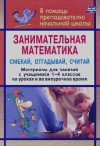 Занимательная математика: 1-4 классы. Смекай, отгадывай, считай. Логические и комбинаторные задачи, развивающие упражнения