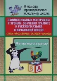 Занимательные материалы к урокам обучения грамоте и русского языка в начальной школе: Стихи, кроссворды, загадки, шарады