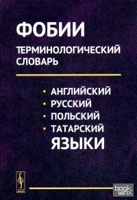 Фобии: Терминологический словарь (английский, русский, польский, татарский языки). Учебное пособие