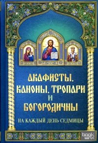 Акафисты каноны, тропари и богородичны на каждый день седмицы