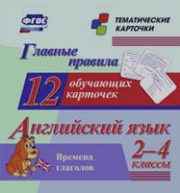 Английский язык: 2-4 классы. Главные правила. Времена глаголов. 12 обучающих карточек. ФГОС