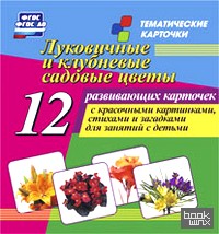 Луковичные и клубневые садовые цветы: 12 развивающих карточек с красочными картинками, стихами и загадками для занятий с детьми