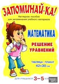 Математика: Решение уравнений. Наглядное пособие для запоминания учебного материала. Для учащихся 3-5 классов