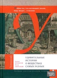 Удивительные истории о веществах самых разных: Тайны тех, что составляют землю, воду, воздух и поэзию