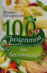 100 рецептов при бессоннице: Вкусно, полезно