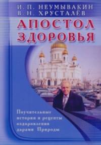 Апостол здоровья: Поучительные истории и рецепты оздоровления дарами Природы