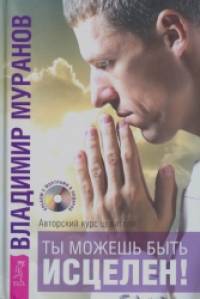 Ты можешь быть исцелен! Авторский курс целителя Владимира Муранова