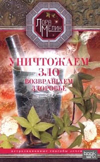 Уничтожаем зло, возвращаем здоровье: Нетрадиционные способы лечения