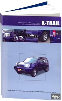Nissan X-Trail: Праворульные модели с 2000 года выпуска. Руководство по эксплуатации, устройство, техническое обслуживание, ремонт