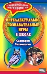 Интеллектуально-познавательные игры в школе: Сценарии. Технологии