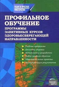 Профильное обучение: Программы элективных курсов здоровьесберегающей направленности. Учебно-методическое пособие
