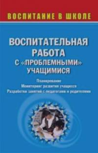 «Воспитательная работа с «проблемными» учащимися: планирование, мониторинг развития учащихся, разработки занятий с педагогами и родителями»