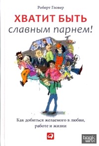 Хватит быть славным парнем! Проверенный способ добиться желаемого в любви, сексе и жизни