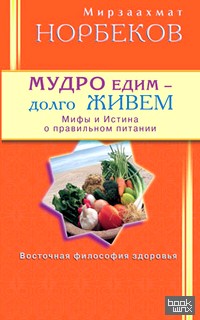 Мудро едим — долго живем: Мифы и Истина о правильном питании