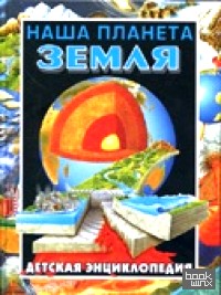 Наша планета Земля: Детская энциклопедия