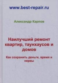 Наилучший ремонт квартир, таунхаусов и домов: Как сохранить деньги, время и нервы