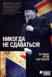 Никогда не сдаваться! Лучшие речи Черчилля