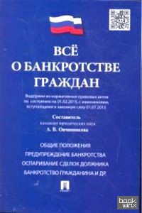 Все о банкротстве граждан (выдержки из нормативных правовых актов по состоянию на 01: 02. 15, с изменениями вступающими в законную силу 01. 07. 15)