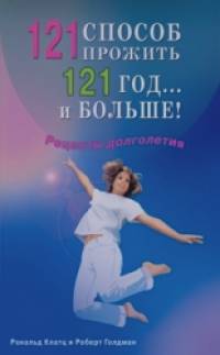 121 способ прожить 121 год: и больше!. Рецепты долголетия