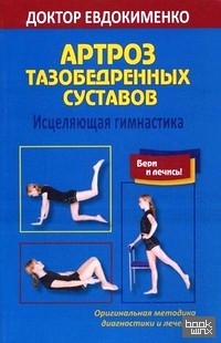Артроз тазобедренных суставов: Исцеляющая гимнастика. Оригинальная методика диагностики и лечения