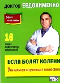 Если болят колени: Уникальная исцеляющая гимнастика