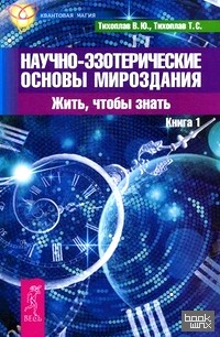 Научно-эзотерические основы мироздания: Жить — чтобы знать. Книга 1