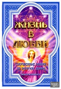 Жизнь в любви (Сокровенные знания об энергиях любви)