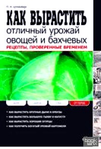 Как вырастить отличный урожай овощей и бахчевых: Рецепты, проверенные временем