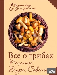 Все о грибах: Рецепты. Виды. Советы