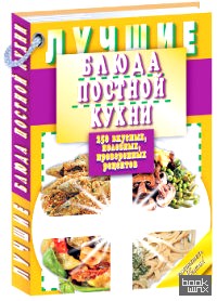 Лучшие блюда постной кухни: 250 вкусных, полезных, проверенных рецептов