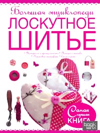 Большая энциклопедия: Лоскутное шитье
