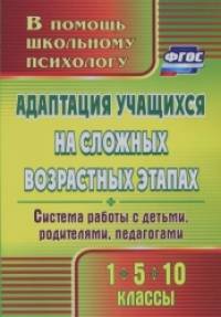 Адаптация учащихся на сложных возрастных этапах (1, 5, 10 классы): система работы с детьми, родителями, педагогами