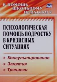 Психологическая помощь подростку в кризисных ситуациях: Консультирование. Занятия. Тренинги