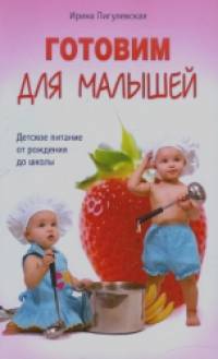 Готовим для малышей: Детское питание от рождения до школы