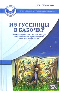 Из гусеницы в бабочку: Психологические сказки, притчи, метафоры в индивидуальной и групповой работе