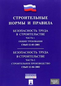 Строительные нормы и правила: Безопасность труда в строительстве. Часть 1. СНиП 12-03-2001 / Общие требования. Часть 2. Строительное производство. СНиП 12-04-2002